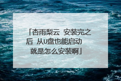 杏雨梨云 安装完之后 从U盘也能启动 就是怎么安装啊