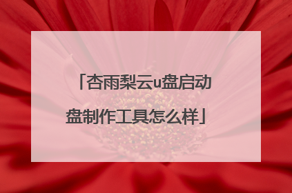 杏雨梨云u盘启动盘制作工具怎么样