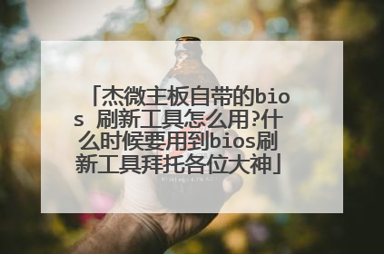 杰微主板自带的bios 刷新工具怎么用?什么时候要用到bios刷新工具拜托各位大神