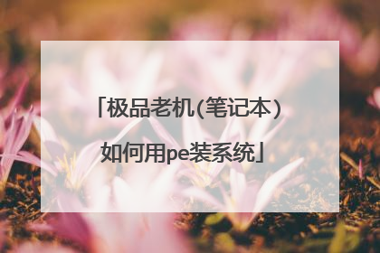 极品老机(笔记本) 如何用pe装系统