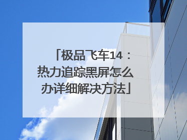 极品飞车14:热力追踪黑屏怎么办详细解决方法