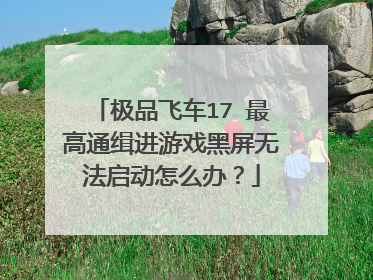 极品飞车17 最高通缉进游戏黑屏无法启动怎么办?