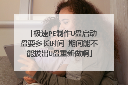 极速PE制作U盘启动盘要多长时间 期间能不能拔出U盘重新做啊