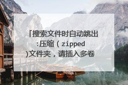 搜索文件时自动跳出:压缩(zipped)文件夹,请插入多卷集的最后一张盘,然后单击“确定”继续。
