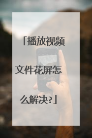 播放视频文件花屏怎么解决?