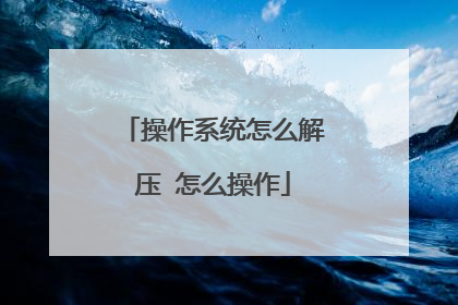 操作系统怎么解压 怎么操作
