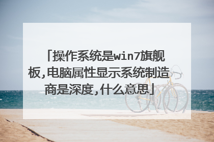 操作系统是win7旗舰板,电脑属性显示系统制造商是深度,什么意思