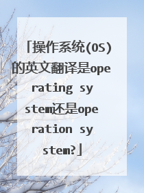 操作系统(OS)的英文翻译是operating system还是operation system?