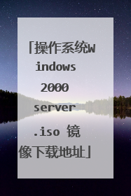 操作系统Windows 2000 server.iso 镜像下载地址