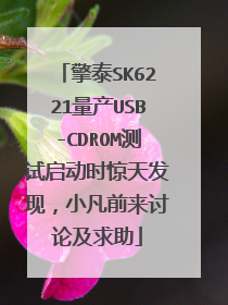 擎泰SK6221量产USB-CDROM测试启动时惊天发现,小凡前来讨论及求助