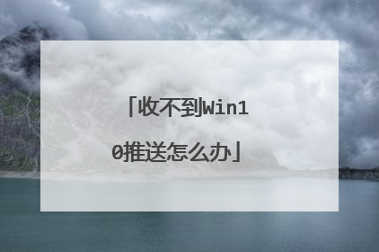 收不到Win10推送怎么办