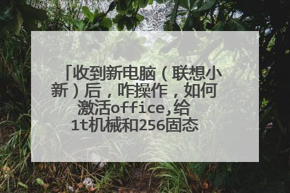 收到新电脑（联想小新）后，咋操作，如何激活office,给1t机械和256固态分区？求详细解答。