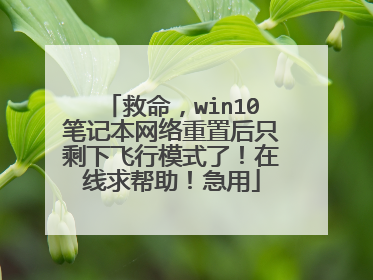 救命，win10笔记本网络重置后只剩下飞行模式了！在线求帮助！急用
