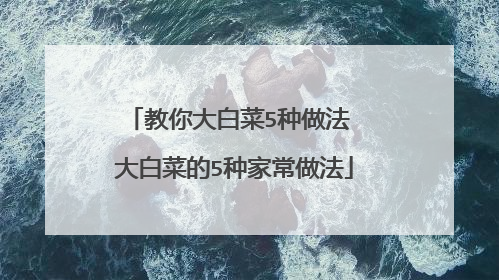 教你大白菜5种做法 大白菜的5种家常做法