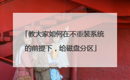 教大家如何在不重装系统的前提下,给磁盘分区