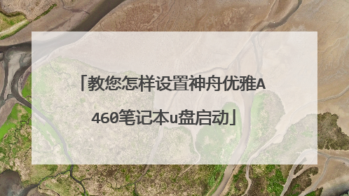 教您怎样设置神舟优雅A460笔记本u盘启动