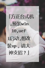 方正台式机,预装win10,uefi启动,想改装xp,请大神支招?