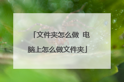 文件夹怎么做 电脑上怎么做文件夹