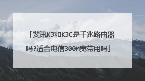 斐讯K3和K3C是千兆路由器吗?适合电信300M宽带用吗