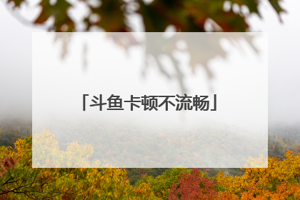 斗鱼卡顿不流畅
