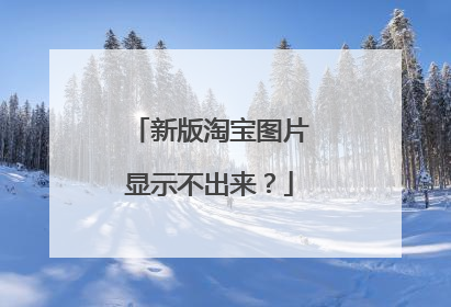 新版淘宝图片显示不出来?