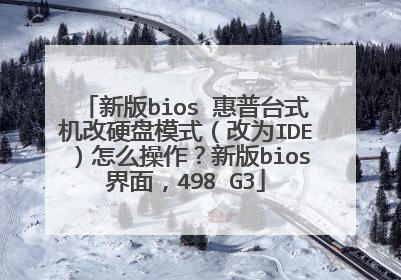 新版bios 惠普台式机改硬盘模式(改为IDE)怎么操作?新版bios界面,498 G3