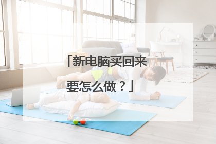 新电脑买回来要怎么做？