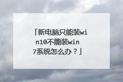 新电脑只能装win10不能装win7系统怎么办?