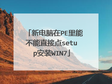 新电脑在PE里能不能直接点setup安装WIN7