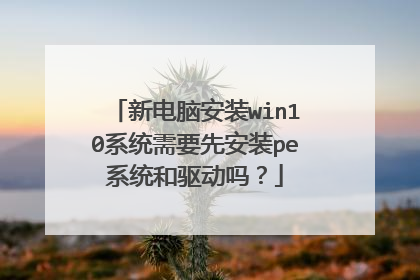 新电脑安装win10系统需要先安装pe系统和驱动吗?