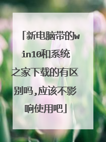 新电脑带的win10和系统之家下载的有区别吗,应该不影响使用吧