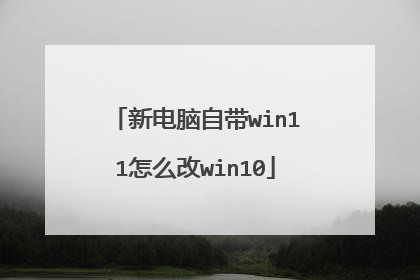 新电脑自带win11怎么改win10