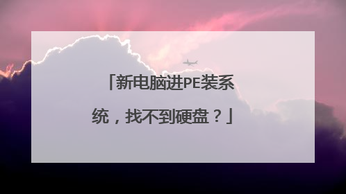 新电脑进PE装系统,找不到硬盘?