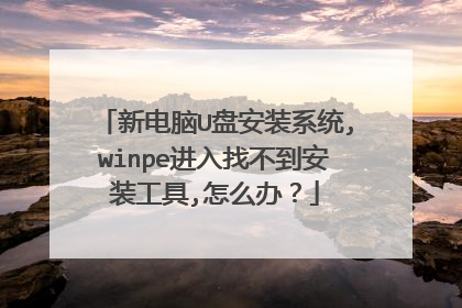 新电脑U盘安装系统,winpe进入找不到安装工具,怎么办?
