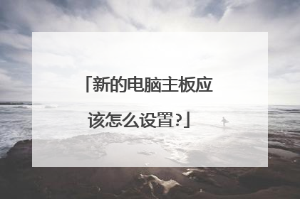 新的电脑主板应该怎么设置?