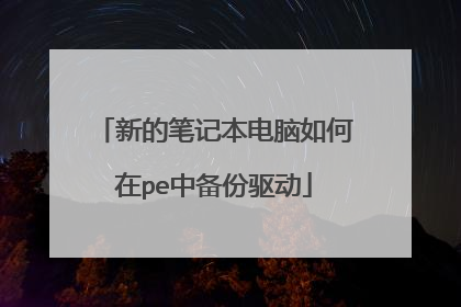 新的笔记本电脑如何在pe中备份驱动