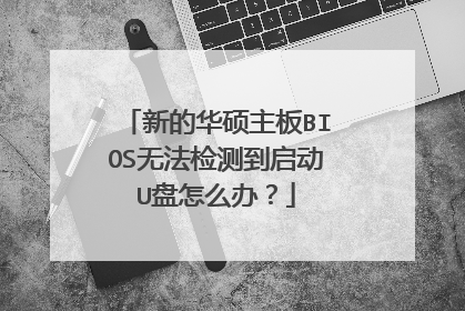 新的华硕主板BIOS无法检测到启动U盘怎么办?