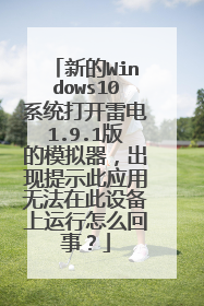 新的Windows10系统打开雷电1.9.1版的模拟器,出现提示此应用无法在此设备上运行怎么回事?