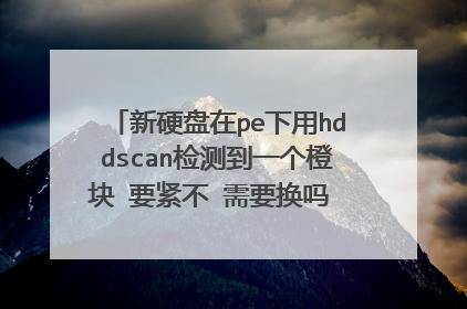新硬盘在pe下用hddscan检测到一个橙块 要紧不 需要换吗 或者怎么处理 希捷