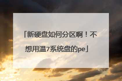新硬盘如何分区啊!不想用温7系统盘的pe