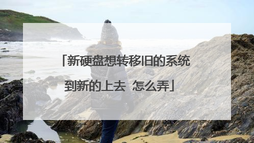 新硬盘想转移旧的系统到新的上去 怎么弄