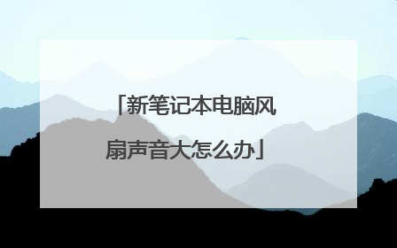 新笔记本电脑风扇声音大怎么办