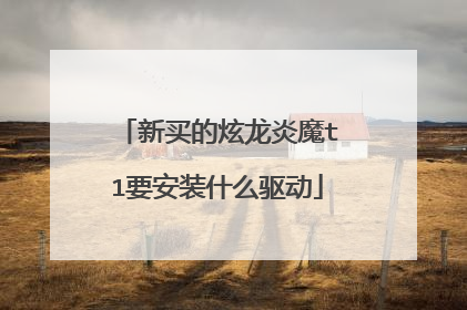新买的炫龙炎魔t1要安装什么驱动