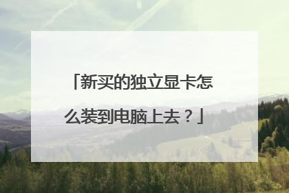 新买的独立显卡怎么装到电脑上去?