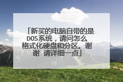 新买的电脑自带的是DOS系统,请问怎么格式化硬盘和分区。谢谢 请详细一点