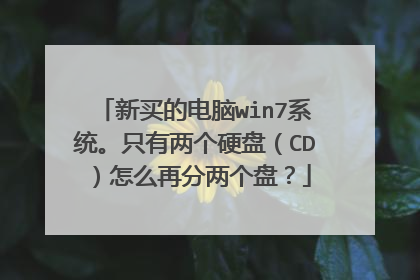新买的电脑win7系统。只有两个硬盘(CD)怎么再分两个盘?