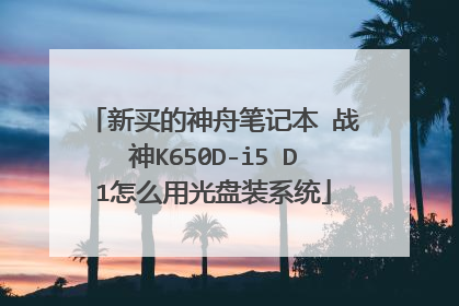 新买的神舟笔记本 战神K650D-i5 D1怎么用光盘装系统