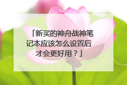 新买的神舟战神笔记本应该怎么设置后才会更好用?