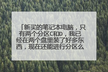 新买的笔记本电脑,只有两个分区C和D,我已经在两个盘里装了好多东西,现在还能进行分区么?怎么设置?