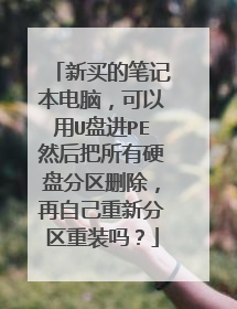 新买的笔记本电脑，可以用U盘进PE然后把所有硬盘分区删除，再自己重新分区重装吗？